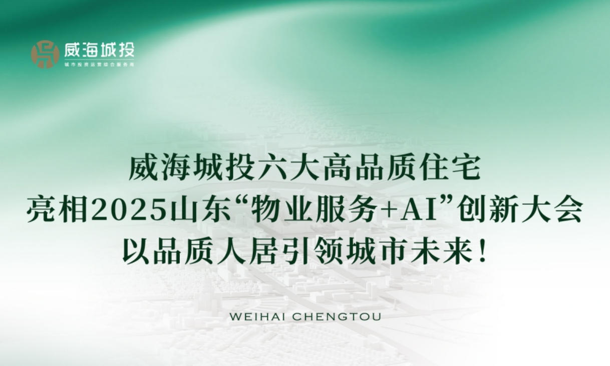 威海城投六大高品質住宅亮相2025年山東“物業服務+AI”創新大會